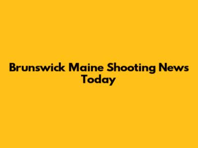 Brunswick Maine Shooting News Today