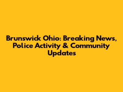 Brunswick Ohio: Breaking News, Police Activity & Community Updates