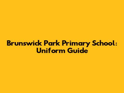 Brunswick Park Primary School: Uniform Guide