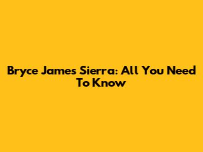 Bryce James Sierra: All You Need To Know