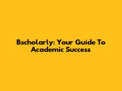 Bscholarly: Your Guide To Academic Success