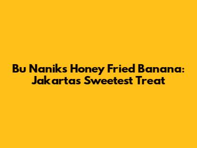 Bu Nanik's Honey Fried Banana: Jakarta's Sweetest Treat