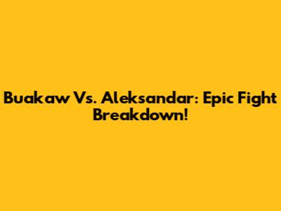 Buakaw Vs. Aleksandar: Epic Fight Breakdown!
