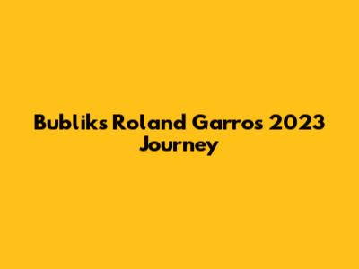 Bublik's Roland Garros 2023 Journey