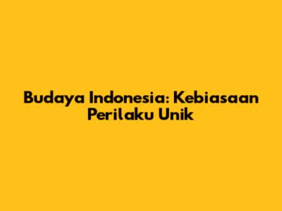 Budaya Indonesia: Kebiasaan Perilaku Unik