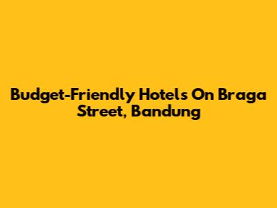 Budget-Friendly Hotels On Braga Street, Bandung