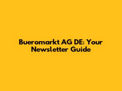 Bueromarkt AG DE: Your Newsletter Guide