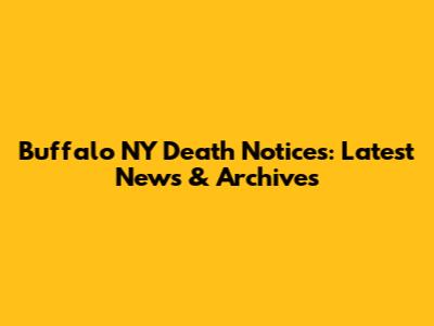 Buffalo NY Death Notices: Latest News & Archives