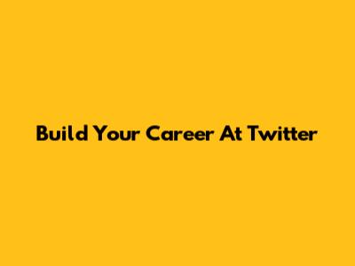 Build Your Career At Twitter