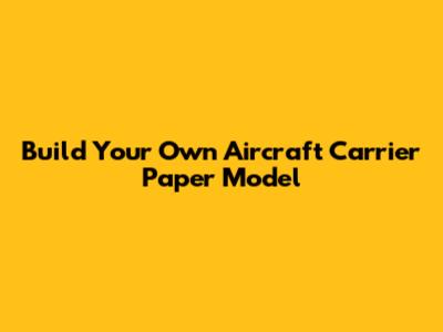 Build Your Own Aircraft Carrier Paper Model