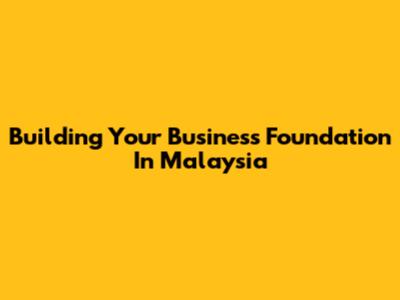 Building Your Business Foundation In Malaysia
