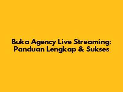 Buka Agency Live Streaming: Panduan Lengkap & Sukses