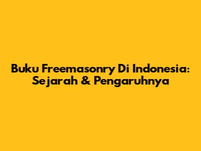 Buku Freemasonry Di Indonesia: Sejarah & Pengaruhnya