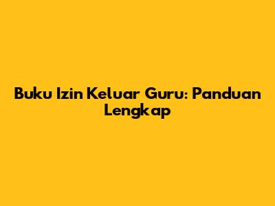 Buku Izin Keluar Guru: Panduan Lengkap