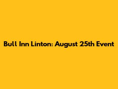 Bull Inn Linton: August 25th Event