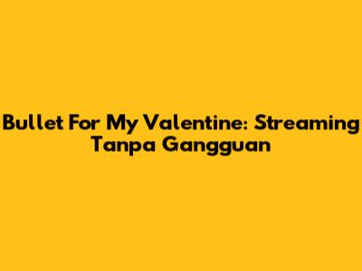 Bullet For My Valentine: Streaming Tanpa Gangguan