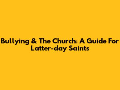 Bullying & The Church: A Guide For Latter-day Saints