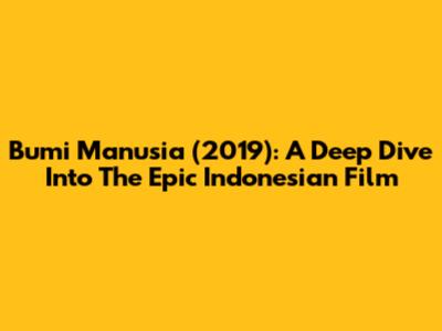 Bumi Manusia (2019): A Deep Dive Into The Epic Indonesian Film