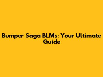 Bumper Saga BLMs: Your Ultimate Guide