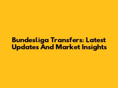 Bundesliga Transfers: Latest Updates And Market Insights