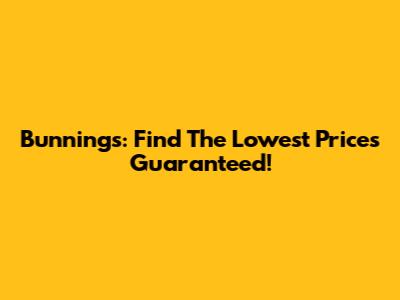 Bunnings: Find The Lowest Prices Guaranteed!