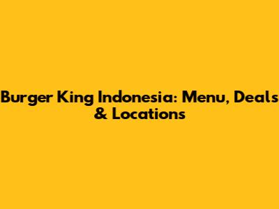 Burger King Indonesia: Menu, Deals & Locations