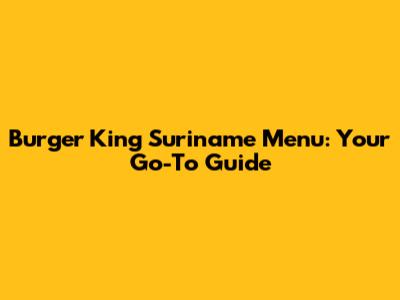 Burger King Suriname Menu: Your Go-To Guide