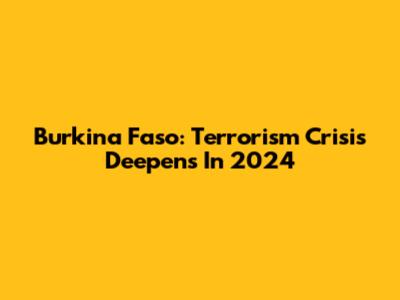 Burkina Faso: Terrorism Crisis Deepens In 2024