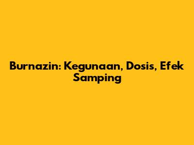 Burnazin: Kegunaan, Dosis, Efek Samping