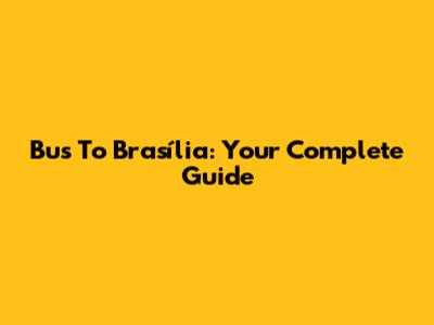 Bus To Brasília: Your Complete Guide