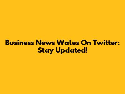 Business News Wales On Twitter: Stay Updated!