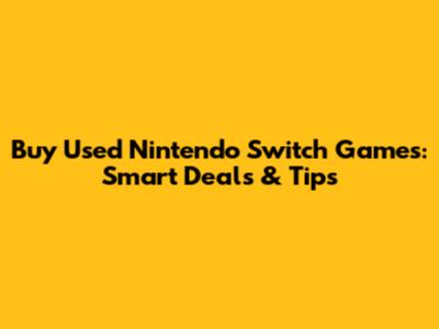 Buy Used Nintendo Switch Games: Smart Deals & Tips