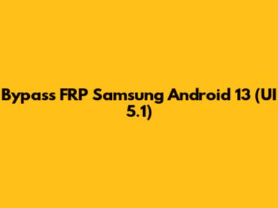 Bypass FRP Samsung Android 13 (UI 5.1)