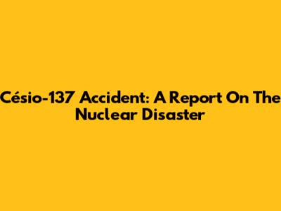 Césio-137 Accident: A Report On The Nuclear Disaster