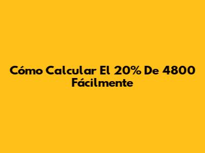 Cómo Calcular El 20% De 4800 Fácilmente