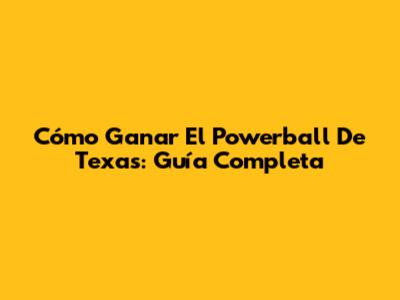 Cómo Ganar El Powerball De Texas: Guía Completa