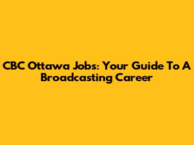 CBC Ottawa Jobs: Your Guide To A Broadcasting Career