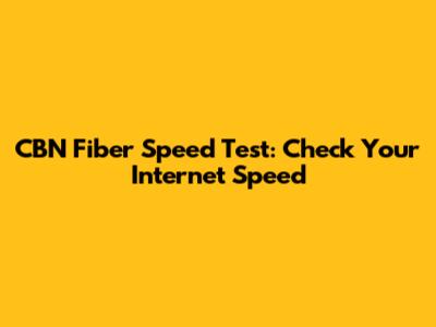 CBN Fiber Speed Test: Check Your Internet Speed