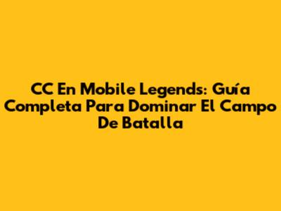 CC En Mobile Legends: Guía Completa Para Dominar El Campo De Batalla
