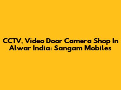 CCTV, Video Door Camera Shop In Alwar India: Sangam Mobiles
