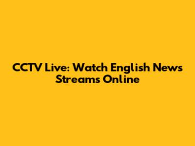 CCTV Live: Watch English News Streams Online