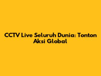 CCTV Live Seluruh Dunia: Tonton Aksi Global