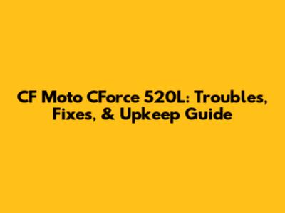 CF Moto CForce 520L: Troubles, Fixes, & Upkeep Guide