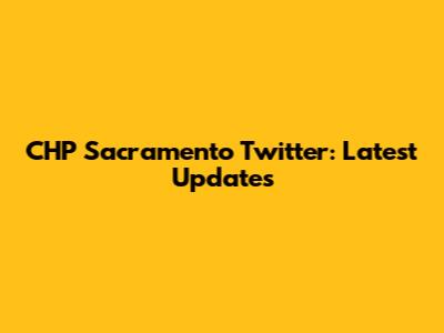 CHP Sacramento Twitter: Latest Updates