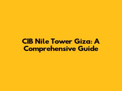 CIB Nile Tower Giza: A Comprehensive Guide
