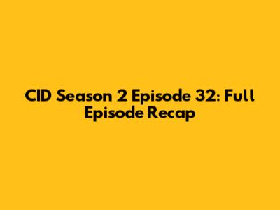 CID Season 2 Episode 32: Full Episode Recap