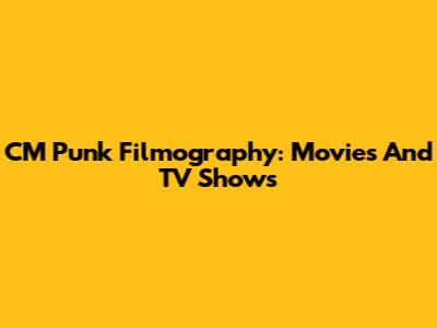 CM Punk Filmography: Movies And TV Shows