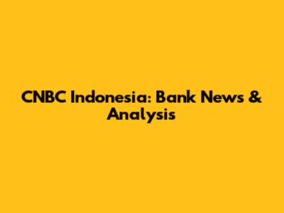 CNBC Indonesia: Bank News & Analysis