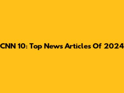 CNN 10: Top News Articles Of 2024