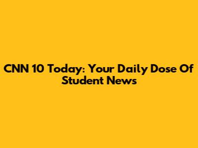 CNN 10 Today: Your Daily Dose Of Student News